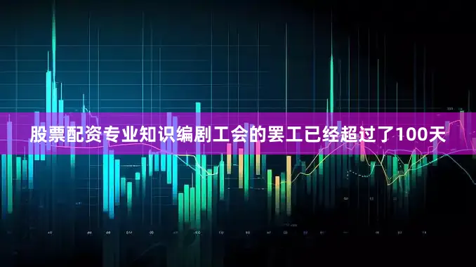 股票配资专业知识编剧工会的罢工已经超过了100天