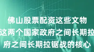 佛山股票配资这些文物是英国与这两个国家政府之间长期拉锯战的核心