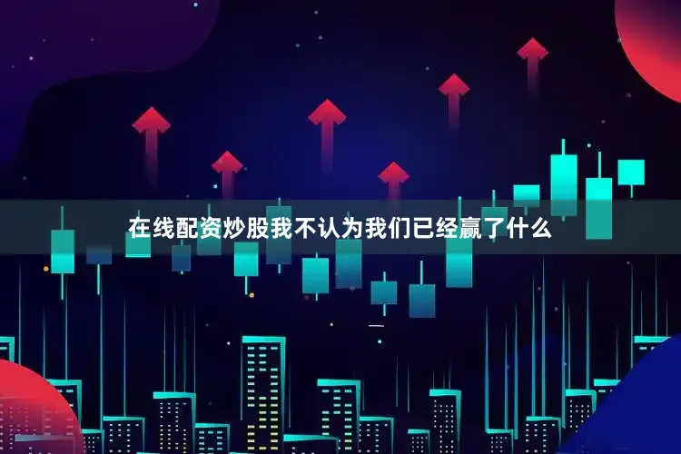 在线配资炒股我不认为我们已经赢了什么