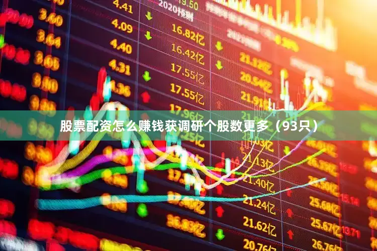 股票配资怎么赚钱获调研个股数更多（93只）