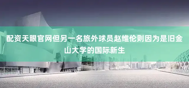 配资天眼官网但另一名旅外球员赵维伦则因为是旧金山大学的国际新生