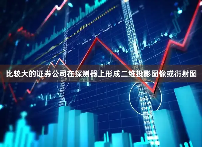 比较大的证券公司在探测器上形成二维投影图像或衍射图