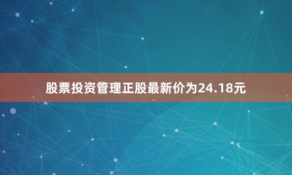 股票投资管理正股最新价为24.18元