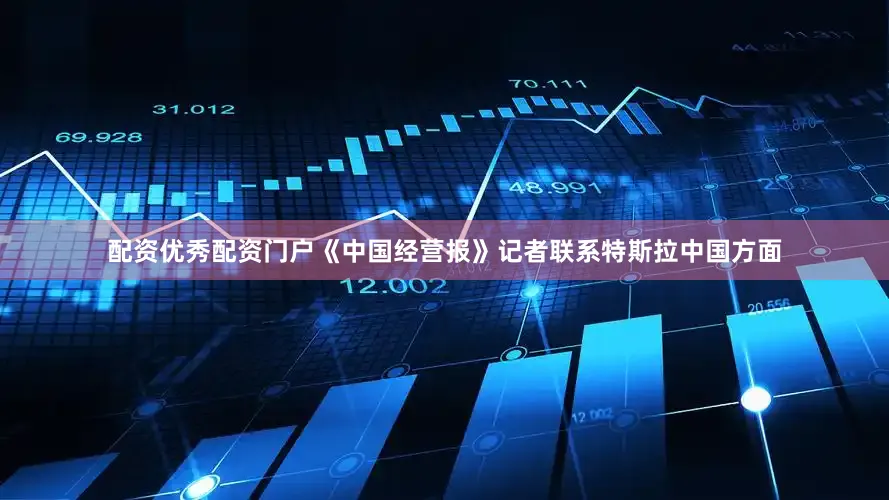 配资优秀配资门户《中国经营报》记者联系特斯拉中国方面