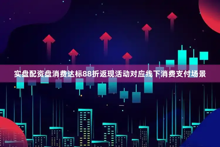 实盘配资盘消费达标88折返现活动对应线下消费支付场景