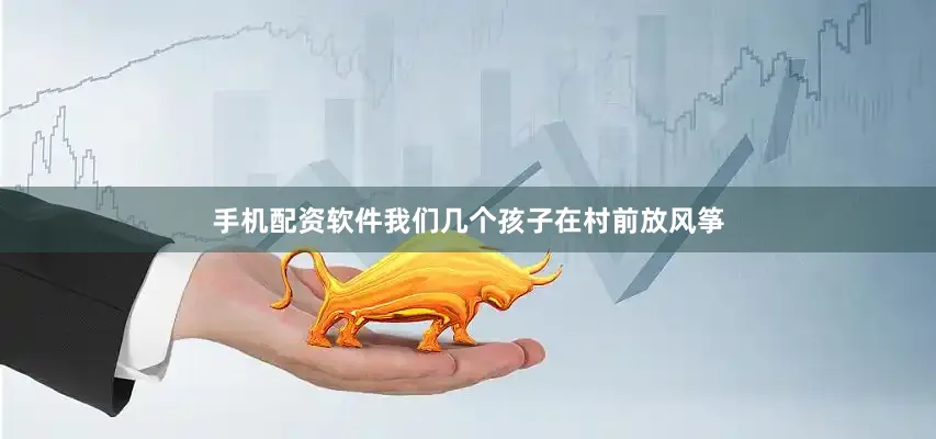 手机配资软件我们几个孩子在村前放风筝