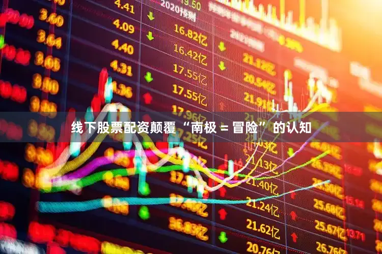 线下股票配资颠覆 “南极 = 冒险” 的认知