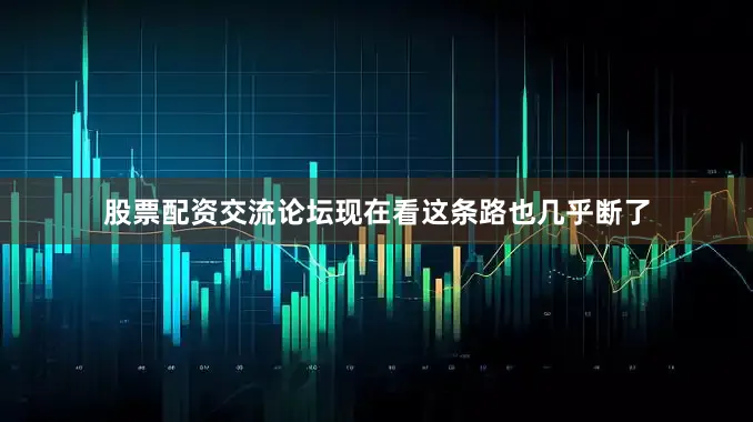 股票配资交流论坛现在看这条路也几乎断了