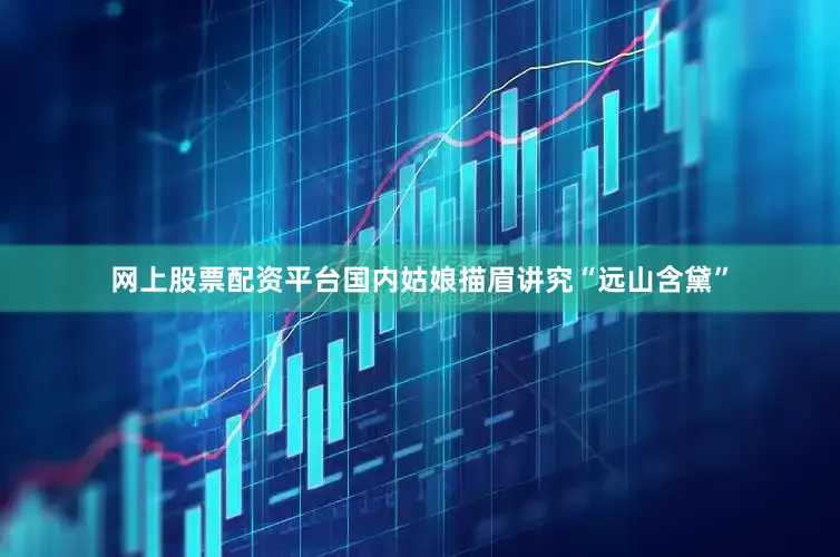 网上股票配资平台国内姑娘描眉讲究“远山含黛”