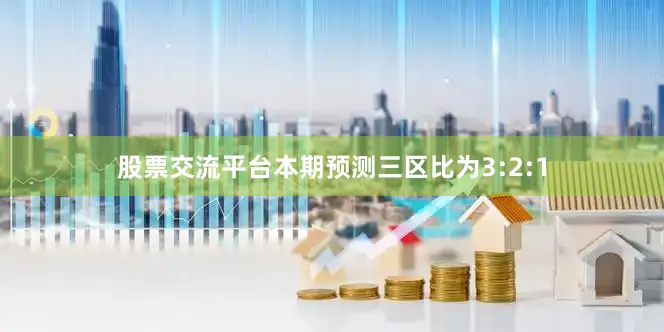 股票交流平台本期预测三区比为3:2:1