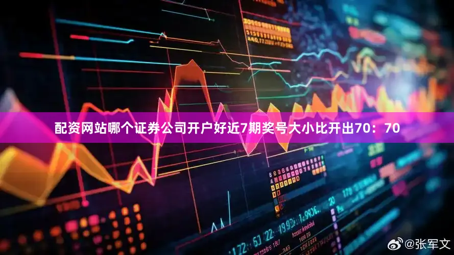配资网站哪个证券公司开户好近7期奖号大小比开出70：70