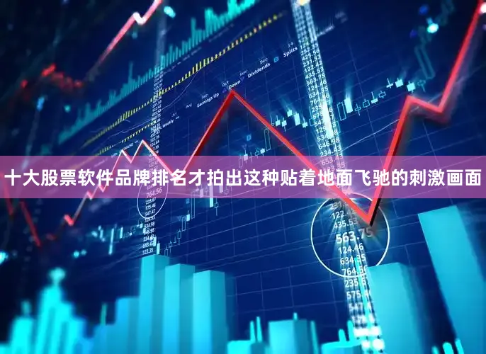 十大股票软件品牌排名才拍出这种贴着地面飞驰的刺激画面