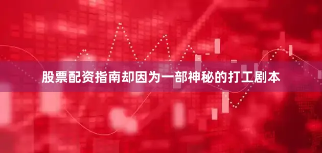 股票配资指南却因为一部神秘的打工剧本