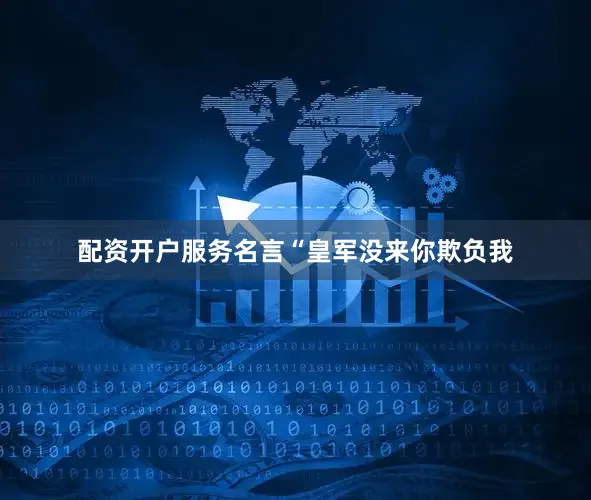 配资开户服务名言“皇军没来你欺负我