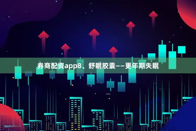 券商配资app8、舒眠胶囊——更年期失眠