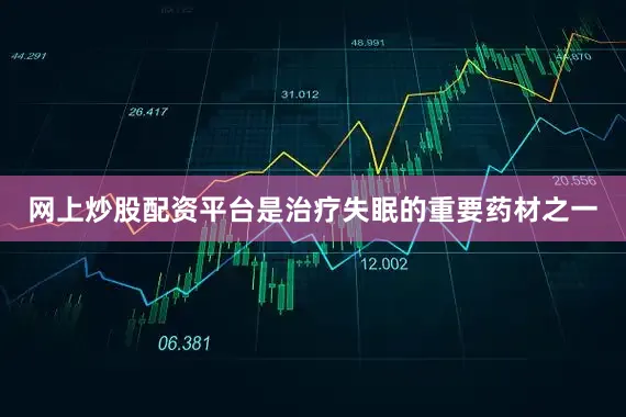 网上炒股配资平台是治疗失眠的重要药材之一