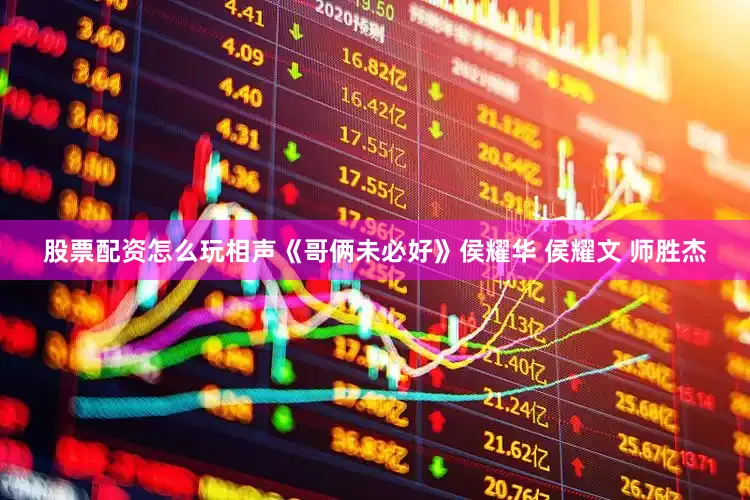 股票配资怎么玩相声《哥俩未必好》侯耀华 侯耀文 师胜杰