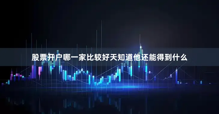 股票开户哪一家比较好天知道他还能得到什么