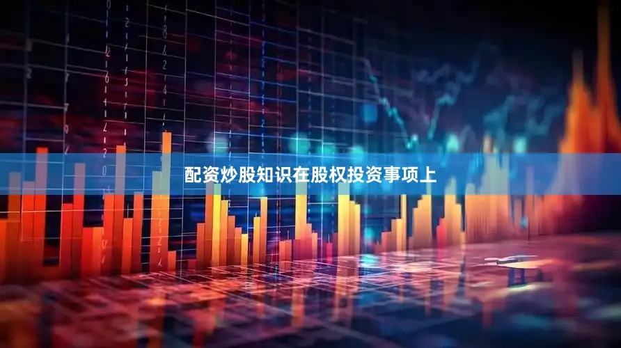 配资炒股知识　　在股权投资事项上