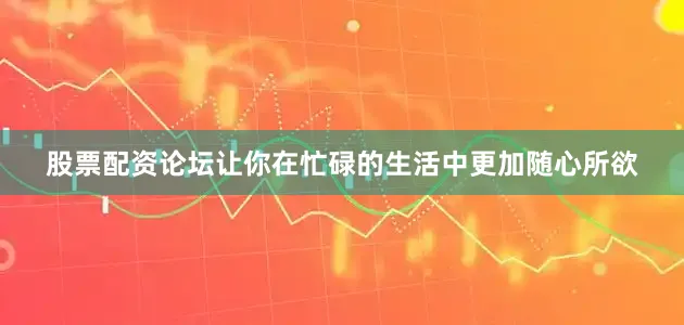 股票配资论坛让你在忙碌的生活中更加随心所欲