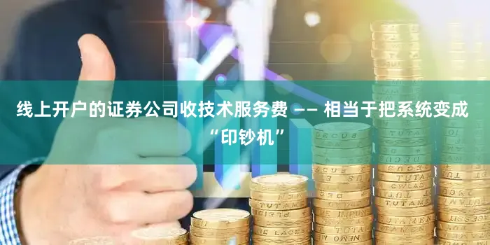线上开户的证券公司收技术服务费 —— 相当于把系统变成 “印钞机”
