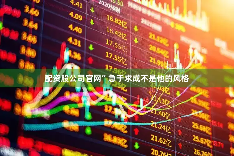 配资股公司官网”急于求成不是他的风格