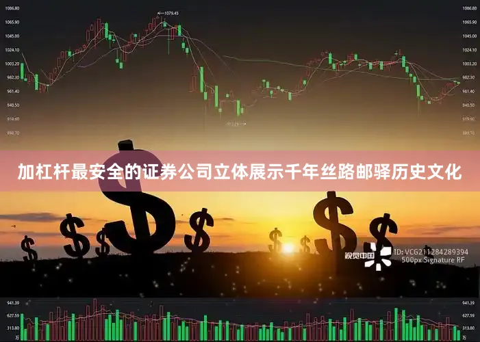 加杠杆最安全的证券公司立体展示千年丝路邮驿历史文化