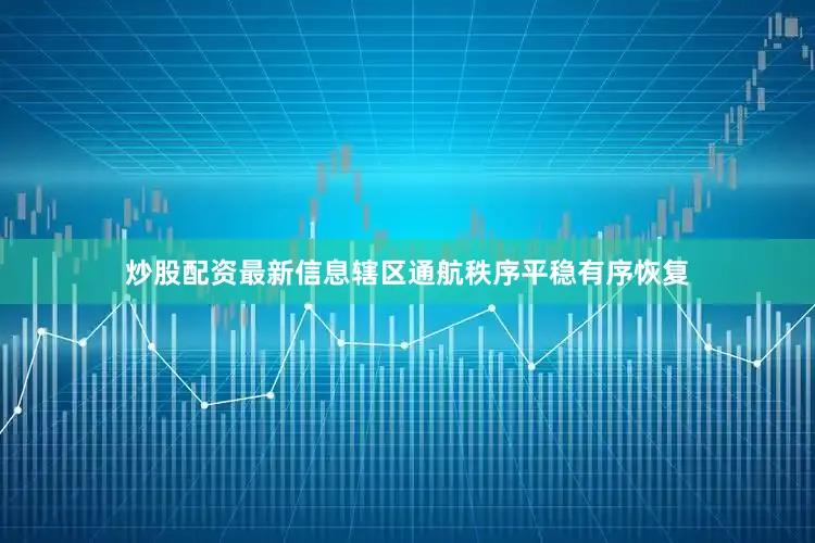 炒股配资最新信息辖区通航秩序平稳有序恢复