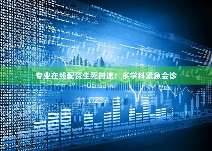 专业在线配资生死时速：多学科紧急会诊