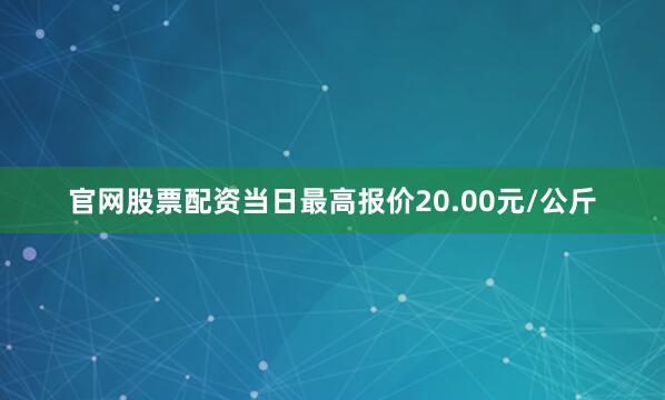 官网股票配资当日最高报价20.00元/公斤