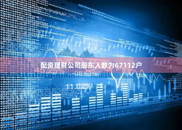 配资理财公司股东人数为67112户