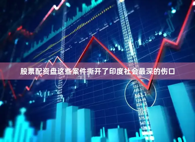 股票配资盘这些案件撕开了印度社会最深的伤口