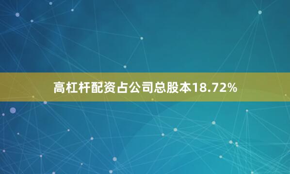 高杠杆配资占公司总股本18.72%