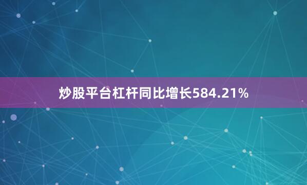 炒股平台杠杆同比增长584.21%