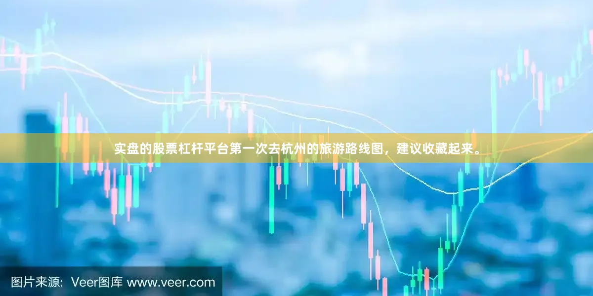 实盘的股票杠杆平台第一次去杭州的旅游路线图，建议收藏起来。