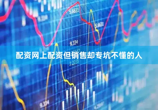 配资网上配资但销售却专坑不懂的人