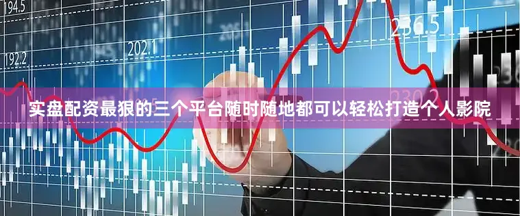 实盘配资最狠的三个平台随时随地都可以轻松打造个人影院