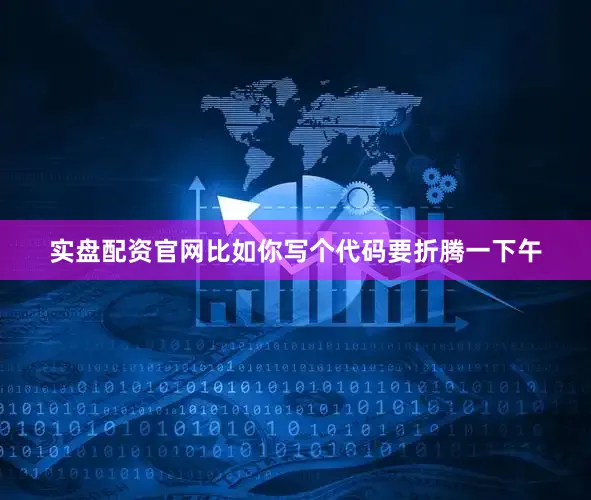 实盘配资官网比如你写个代码要折腾一下午