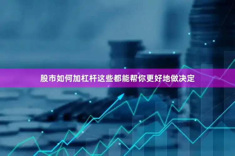 股市如何加杠杆这些都能帮你更好地做决定