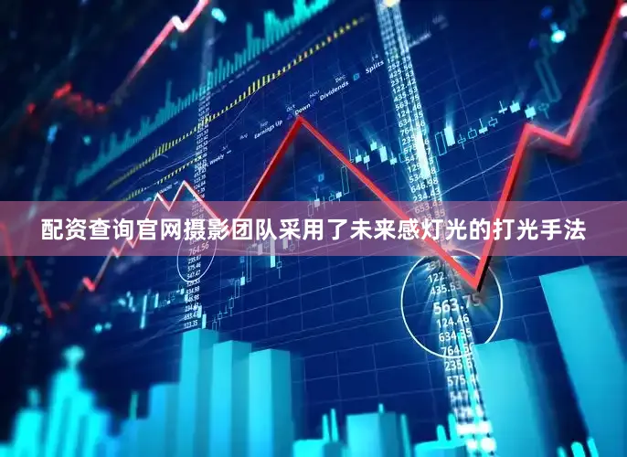 配资查询官网摄影团队采用了未来感灯光的打光手法