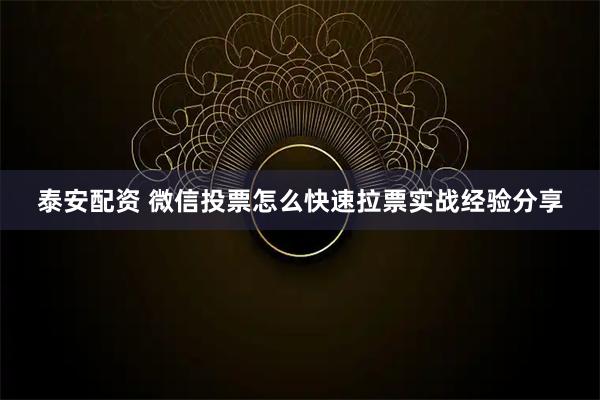 泰安配资 微信投票怎么快速拉票实战经验分享