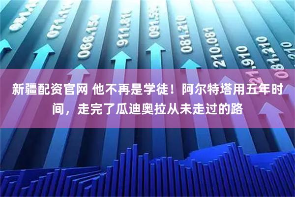 新疆配资官网 他不再是学徒！阿尔特塔用五年时间，走完了瓜迪奥拉从未走过的路