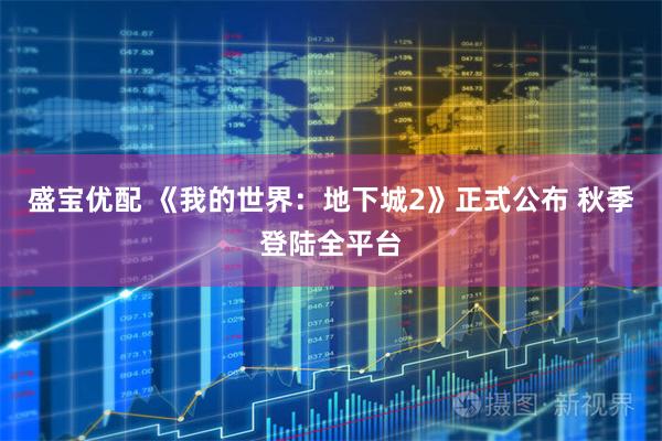 盛宝优配 《我的世界：地下城2》正式公布 秋季登陆全平台