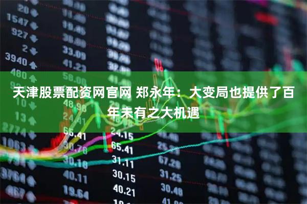 天津股票配资网官网 郑永年：大变局也提供了百年未有之大机遇