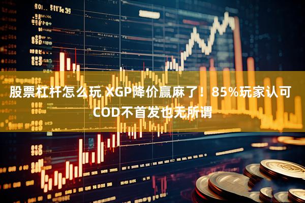股票杠杆怎么玩 XGP降价赢麻了！85%玩家认可 COD不首发也无所谓