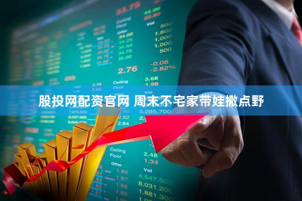 股投网配资官网 周末不宅家带娃撒点野